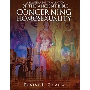 A Transparent Translation of the Ancient Bible Concerning Homosexuality, Paperback - Ernest Camisa imagine