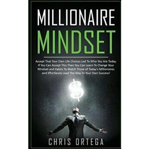 Millionaire Mindset: Accept That Your Own Life Choices Led to Who You Are Today. If You Can Accept This Then You Can Learn to Change Your M - Chris Or imagine