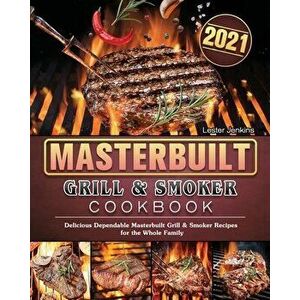 Masterbuilt Grill & Smoker Cookbook 2021: Delicious Dependable Masterbuilt Grill & Smoker Recipes for the Whole Family - Lester Jenkins imagine