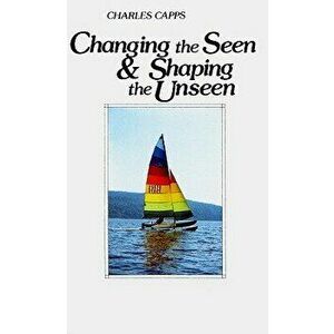 Changing the Seen and Shaping the Unseen, Paperback - Charles Capps imagine