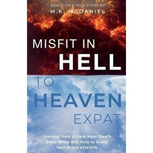 Misfit in Hell to Heaven Expat: Lessons from a Dark Near-Death Experience and How to Avoid Hell in the Afterlife - M. K. McDaniel imagine