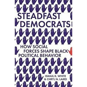 Steadfast Democrats: How Social Forces Shape Black Political Behavior, Paperback - Ismail K. White imagine