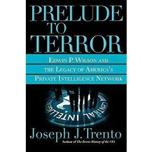 Prelude to Terror: The Rogue CIA and the Legacy of America's Private Intelligence Network, Paperback - Joseph J. Trento imagine