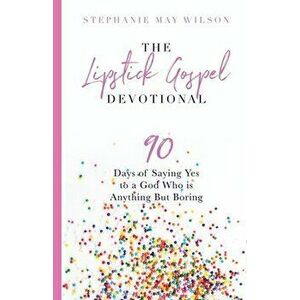 The Lipstick Gospel Devotional: 90 Days of Saying Yes to a God Who Is Anything But Boring, Paperback - Stephanie May Wilson imagine