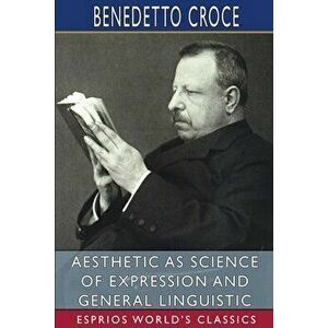 Aesthetic as Science of Expression and General Linguistic (Esprios Classics), Paperback - Benedetto Croce imagine