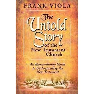 The Untold Story of the New Testament Church: The Original Pattern for Church Life and Growth, Paperback - Frank A. Viola imagine