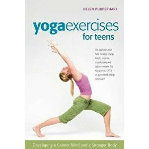 Yoga Exercises for Teens: Developing a Calmer Mind and a Stronger Body, Hardcover - Helen Purperhart imagine