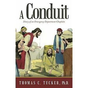 A Conduit: Diary of an Emergency Department Chaplain, Paperback - Thomas C. Tucker imagine
