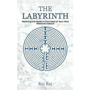 The Labyrinth: Rewiring the Nodes in the Maze of Your Mind (Rewired Edition), Paperback - Rei Rei imagine