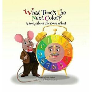 What Time's the Next Color?: A Story About the Color Wheel, Hardcover - Ann Nelson imagine