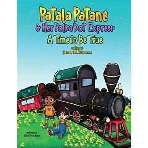 Patala Patane and Her Polka Dot Express: A Time to Be True, Hardcover - Causandra L. Broussard imagine
