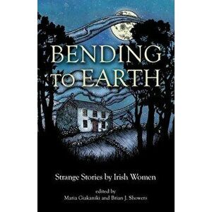 Bending to Earth: Strange Stories by Irish Women, Paperback - Brian Showers imagine