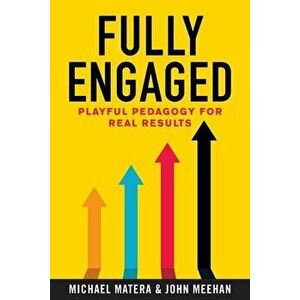 Fully Engaged: Playful Pedagogy for Real Results, Paperback - Michael Matera imagine