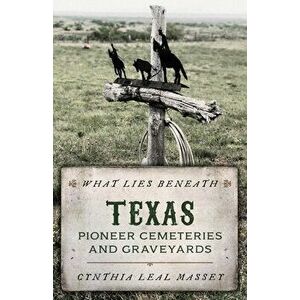 What Lies Beneath: Texas Pioneer Cemeteries and Graveyards, Paperback - Cynthia Leal Massey imagine