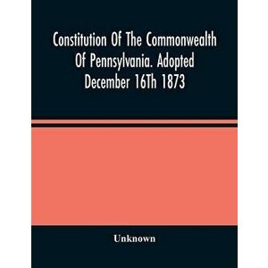 Constitution Of The Commonwealth Of Pennsylvania. Adopted December 16Th 1873, Paperback - *** imagine