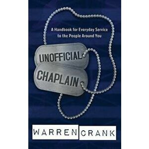 Unofficial Chaplain: A Handbook for Everyday Service to the People Around You, Paperback - Warren Crank imagine