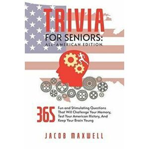 Trivia for Seniors: All-American Edition. 365 Fun and Stimulating Questions That Will Challenge Your Memory, Test Your American History, A - Jacob Max imagine