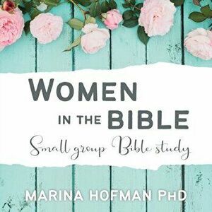Women in the Bible Small Group Bible Study, Paperback - Marina H. Hofman imagine