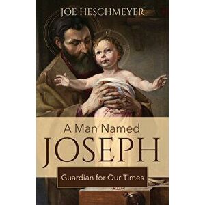 A Man Named Joseph: Guardian for Our Times, Paperback - Joe Heschmeyer imagine