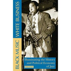 Black Music, White Business: Illuminating the History and Political Economy of Jazz, Paperback - Frank Kofsky imagine