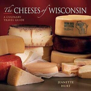 Cheeses of Wisconsin: A Culinary Travel Guide, Paperback - Jeanette Hurt imagine
