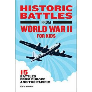 Historic Battles from World War II for Kids: 15 Battles from Europe and the Pacific, Paperback - Carla Mooney imagine