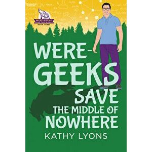 Were-Geeks Save the Middle of Nowhere, Paperback - Kathy Lyons imagine