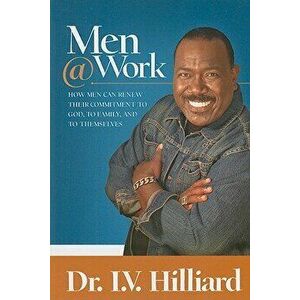 Men@work: How Men Can Renew Their Commitments to God, to Family, and to Themselves, Paperback - I. V. Hilliard imagine