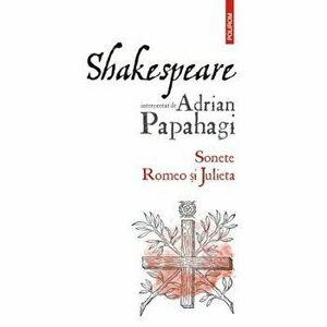 Shakespeare interpretat de Adrian Papahagi. Sonete. Romeo si Julieta ed.2021 - Adrian Papahagi imagine