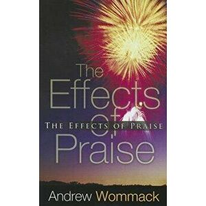 The Effects of Praise, Paperback - Andrew Wommack imagine