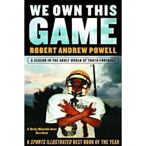 We Own This Game: A Season the in the Adult World of Youth Football, Paperback - Robert Andrew Powell imagine