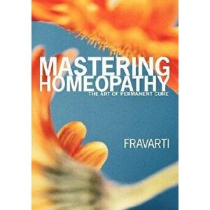 Mastering Homeopathy: The Art of Permanent Cure, Paperback - Fravarti Breidenbach imagine