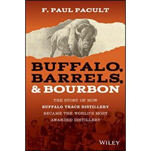 Buffalo, Barrels, & Bourbon: The Story of How Buffalo Trace Distillery Became the World's Most Awarded Distillery - F. Paul Pacult imagine