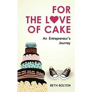 For the Love of Cake: An Entrepreneur's Journey, Paperback - Beth Bolton imagine