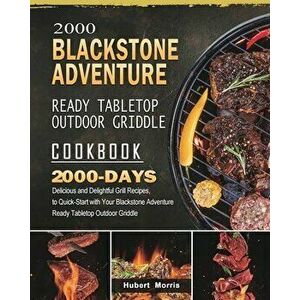 2000 Blackstone Adventure Ready Tabletop Outdoor Griddle Cookbook: 2000 Days Delicious and Delightful Grill Recipes, to Quick-Start with Your Blacksto imagine