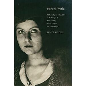 Manon's World: A Hauntology of a Daughter in the Triangle of Alma Mahler, Walter Gropius and Franz Werfel, Hardcover - James Reidel imagine