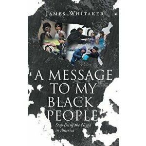 A Message to My Black People - Stop Being the Nigga in America, Paperback - James Whitaker imagine