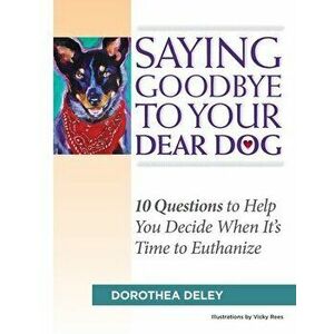 Saying Goodbye to Your Dear Dog: 10 Questions to Help You Decide When It's Time to Euthanize, Paperback - Dorothea Deley imagine