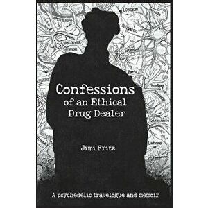 Confessions of an Ethical Drug Dealer: A psychedelic travelogue memoir, Paperback - Jimi Fritz imagine