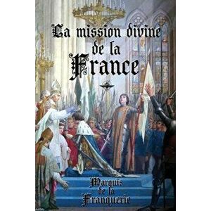 La mission divine de la France, Paperback - Marquis De La Franquerie imagine