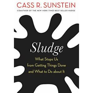 Sludge: What Stops Us from Getting Things Done and What to Do about It, Hardcover - Cass R. Sunstein imagine