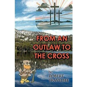 From an Outlaw to the Cross, Paperback - Robert Travelbee imagine