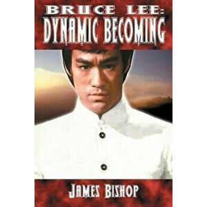 Bruce Lee: Dynamic Becoming, Paperback - James Bishop imagine