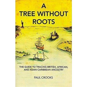 A Tree Without Roots: The Guide to Tracing British, African and Asian-Caribbean Ancestry, Paperback - Paul Crooks imagine