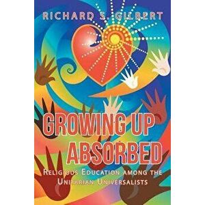 Growing Up Absorbed: Religious Education Among the Unitarian Universalists, Paperback - Richard S. Gilbert imagine