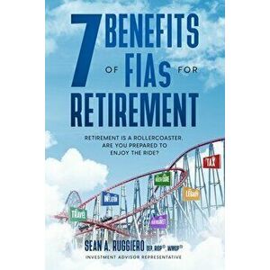 7 Benefits of FIAs For Retirement: Retirement is a Rollercoaster, Are You Prepared to Enjoy the Ride?, Paperback - Sean Ruggiero imagine