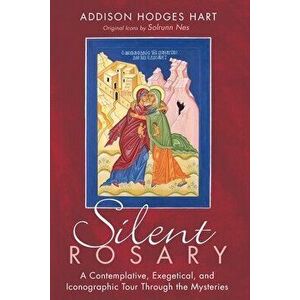 Silent Rosary: A Contemplative, Exegetical, and Iconographic Tour Through the Mysteries, Paperback - Addison Hodges Hart imagine