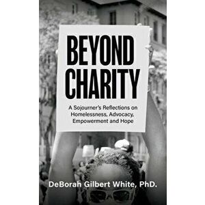 Beyond Charity: A Sojourner's Reflections on Homelessness, Advocacy, Empowerment and Hope, Paperback - Deborah Gilbert White imagine