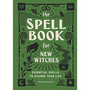 The Spell Book for New Witches: Essential Spells to Change Your Life, Hardcover - Ambrosia Hawthorn imagine