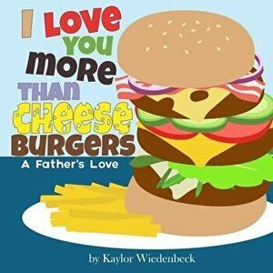 I Love You More Than Cheeseburgers: A Father's Love, Paperback - Kaylor Wiedenbeck imagine